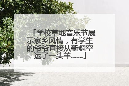 学校草地音乐节展示家乡风情，有学生的爷爷直接从新疆空运了一头羊……