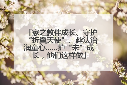 家之教伴成长、守护“折翼天使”、趣法治润童心……护“未”成长，他们这样做