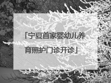 宁夏首家婴幼儿养育照护门诊开诊