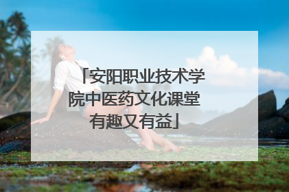 安阳职业技术学院中医药文化课堂有趣又有益