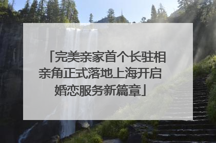 完美亲家首个长驻相亲角正式落地上海开启婚恋服务新篇章