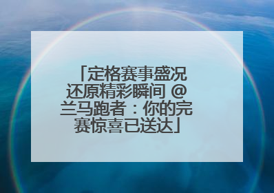 定格赛事盛况 还原精彩瞬间 @兰马跑者：你的完赛惊喜已送达