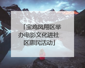 宝鸡凤翔区举办电影文化进社区惠民活动