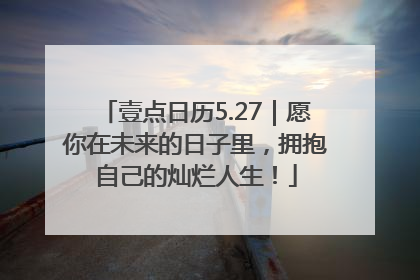 壹点日历5.27｜愿你在未来的日子里，拥抱自己的灿烂人生！