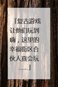 复古游戏让他们玩到嗨，这里的幸福街区合伙人真会玩……