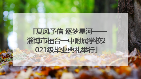 夏风予信 逐梦星河——淄博市桓台一中附属学校2021级毕业典礼举行