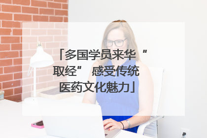 多国学员来华“取经” 感受传统医药文化魅力