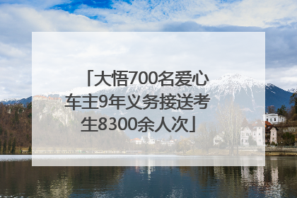 大悟700名爱心车主9年义务接送考生8300余人次