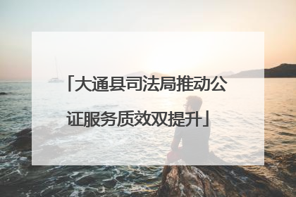 大通县司法局推动公证服务质效双提升