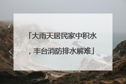 大雨天居民家中积水，丰台消防排水解难