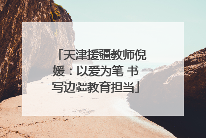 天津援疆教师倪媛：以爱为笔 书写边疆教育担当