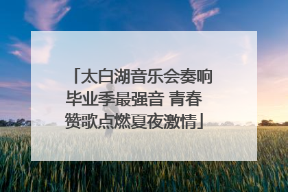 太白湖音乐会奏响毕业季最强音 青春赞歌点燃夏夜激情