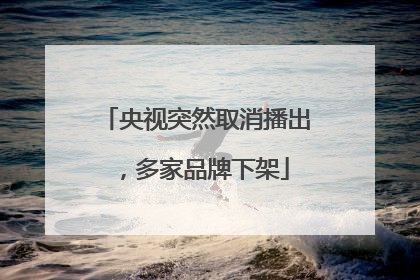 央视突然取消播出，多家品牌下架