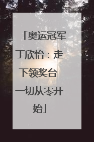 奥运冠军丁欣怡：走下领奖台 一切从零开始