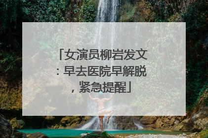女演员柳岩发文：早去医院早解脱，紧急提醒