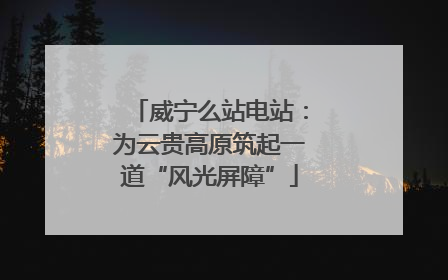 威宁么站电站：为云贵高原筑起一道“风光屏障”