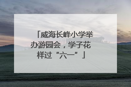 威海长峰小学举办游园会，学子花样过“六一”
