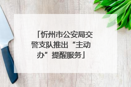 忻州市公安局交警支队推出“主动办”提醒服务