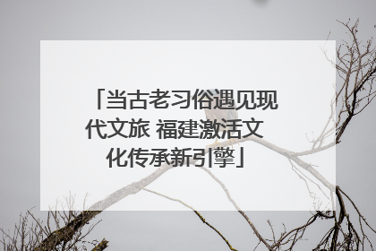 当古老习俗遇见现代文旅 福建激活文化传承新引擎