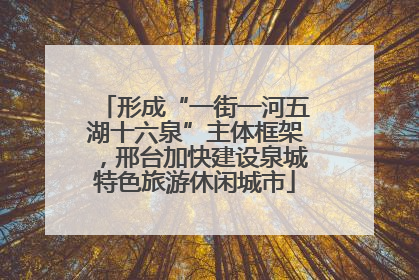 形成“一街一河五湖十六泉”主体框架，邢台加快建设泉城特色旅游休闲城市