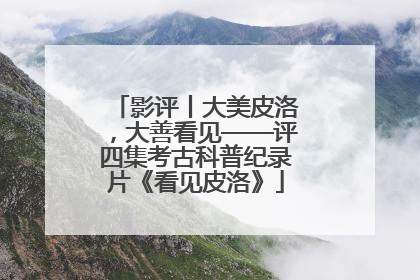 影评丨大美皮洛，大善看见——评四集考古科普纪录片《看见皮洛》