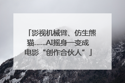 影视机械臂、仿生熊猫……AI摇身一变成电影“创作合伙人”