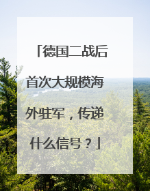德国二战后首次大规模海外驻军，传递什么信号？