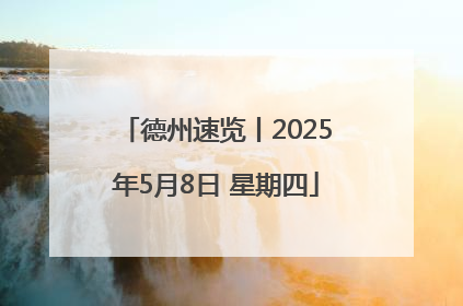 德州速览丨2025年5月8日 星期四