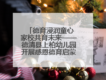 德育浸润童心 家校共育未来——德清县上柏幼儿园开展感恩德育启蒙讲座活动
