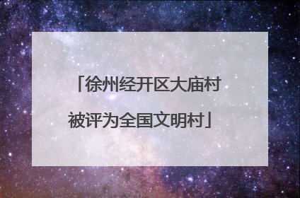 徐州经开区大庙村被评为全国文明村