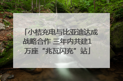 小桔充电与比亚迪达成战略合作 三年内共建1万座“兆瓦闪充”站