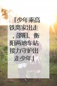 少年乘高铁离家出走，邵阳、衡阳两地车站接力守护出走少年