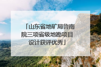 山东省地矿局鲁南院三项省级地勘项目设计获评优秀