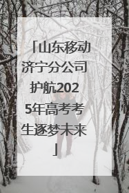 山东移动济宁分公司护航2025年高考考生逐梦未来