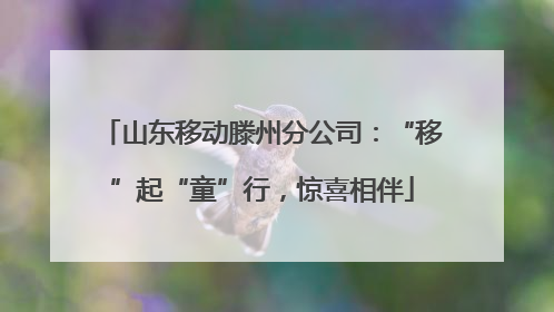 山东移动滕州分公司：“移”起“童”行，惊喜相伴