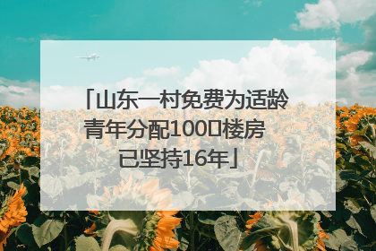 山东一村免费为适龄青年分配100㎡楼房 已坚持16年