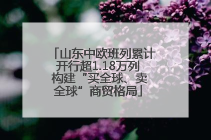 山东中欧班列累计开行超1.18万列 构建“买全球、卖全球”商贸格局