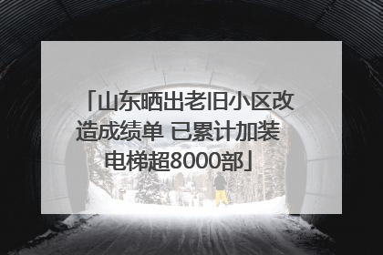 山东晒出老旧小区改造成绩单 已累计加装电梯超8000部