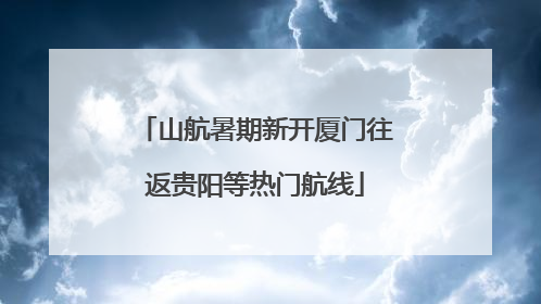 山航暑期新开厦门往返贵阳等热门航线