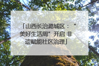 山西长治潞城区：“美好生活周”开启 非遗赋能社区治理