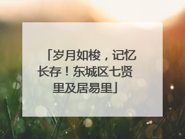 岁月如梭，记忆长存！东城区七贤里及居易里