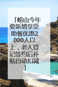 崂山今年要新增享受助餐优惠2000人以上，老人登记签约后补贴自动扣减