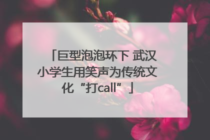 巨型泡泡环下 武汉小学生用笑声为传统文化“打call”