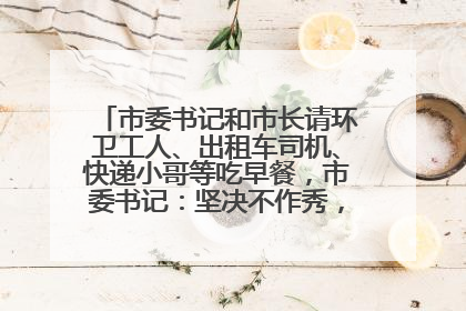 市委书记和市长请环卫工人、出租车司机、快递小哥等吃早餐，市委书记：坚决不作秀，不搞提前彩排
