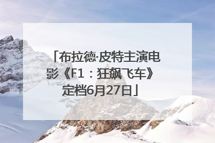 布拉德·皮特主演电影《F1：狂飙飞车》定档6月27日