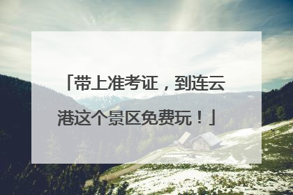 带上准考证，到连云港这个景区免费玩！