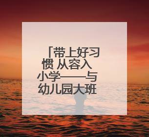 带上好习惯 从容入小学——与幼儿园大班家长谈幼小衔接