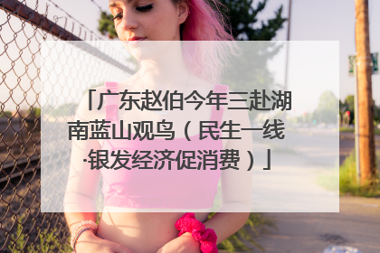 广东赵伯今年三赴湖南蓝山观鸟（民生一线·银发经济促消费）