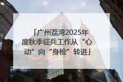 广州荔湾2025年度秋季征兵工作从“心动”向“身检”转进