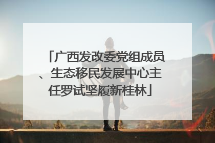 广西发改委党组成员、生态移民发展中心主任罗试坚履新桂林